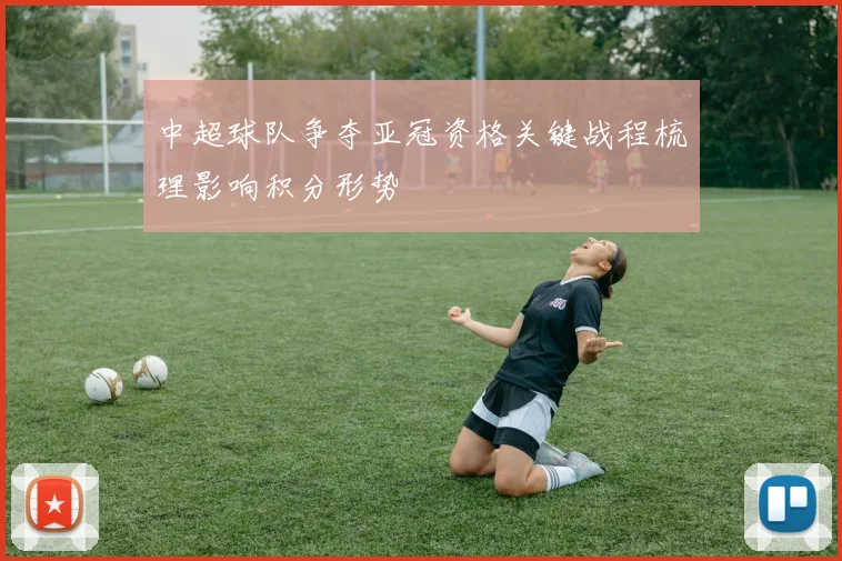 中超球队争夺亚冠资格关键战程梳理影响积分形势