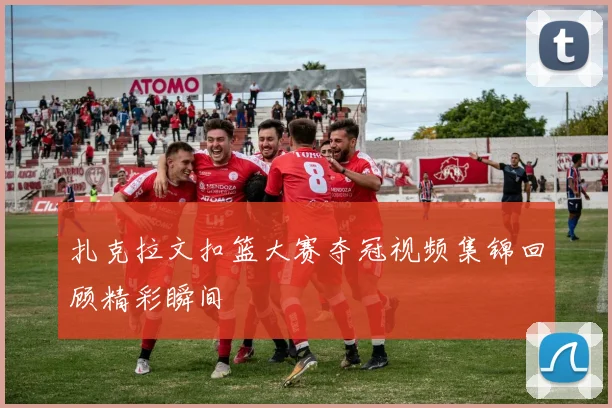 扎克拉文扣篮大赛夺冠视频集锦回顾精彩瞬间