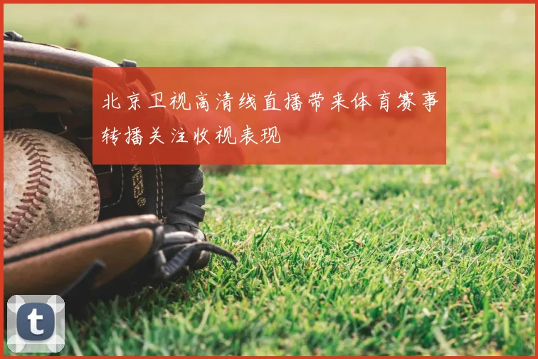 北京卫视高清线直播带来体育赛事转播关注收视表现