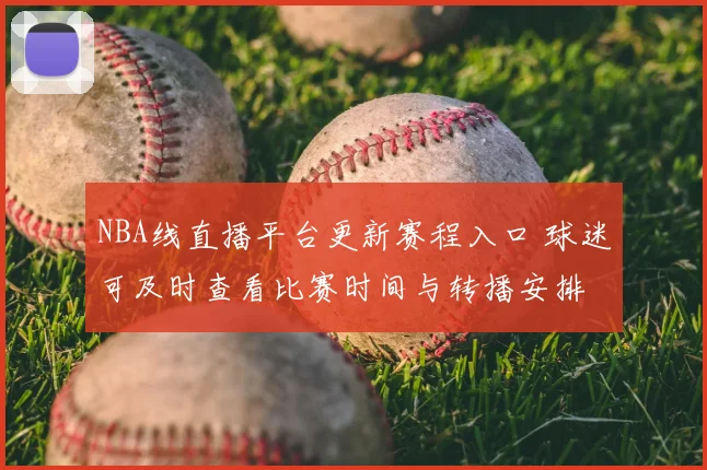 NBA线直播平台更新赛程入口 球迷可及时查看比赛时间与转播安排