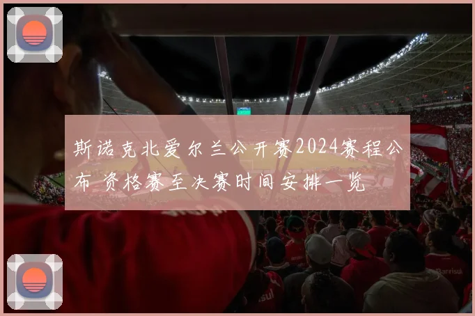 斯诺克北爱尔兰公开赛2024赛程公布 资格赛至决赛时间安排一览