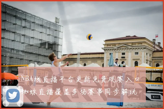 NBA线直播平台更新免费观赛入口 蜘蛛直播覆盖多场赛事同步解说