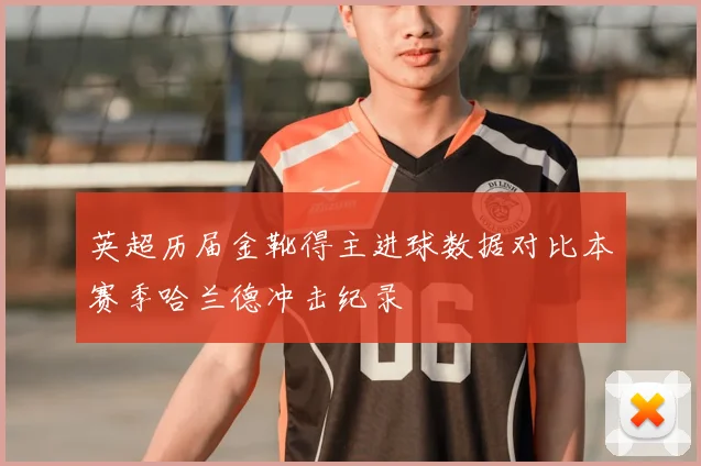 英超历届金靴得主进球数据对比本赛季哈兰德冲击纪录