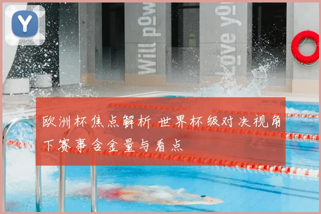 欧洲杯焦点解析 世界杯级对决视角下赛事含金量与看点