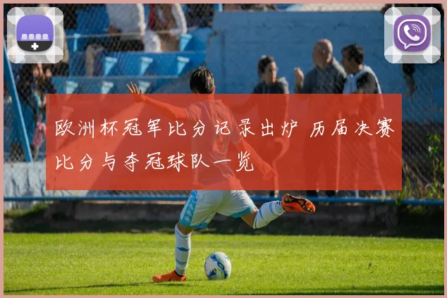 欧洲杯冠军比分记录出炉 历届决赛比分与夺冠球队一览