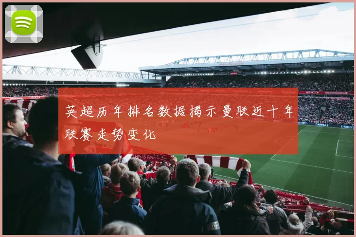 英超历年排名数据揭示曼联近十年联赛走势变化