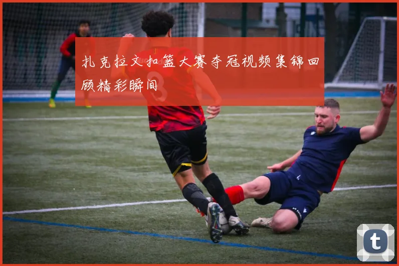 扎克拉文扣篮大赛夺冠视频集锦回顾精彩瞬间