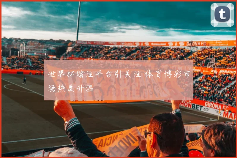 世界杯赌注平台引关注 体育博彩市场热度升温
