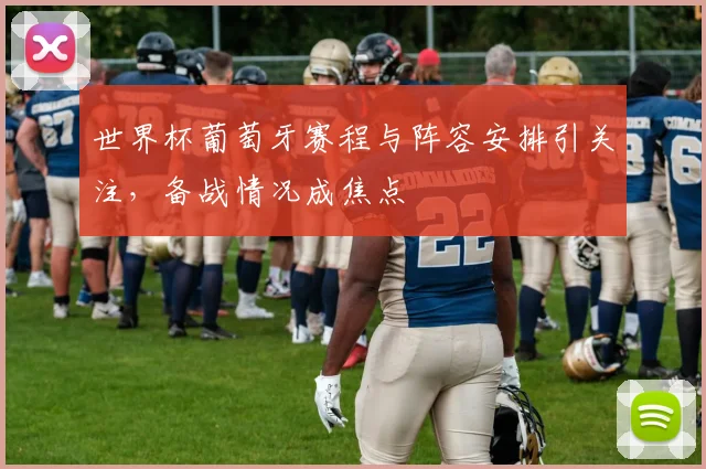 世界杯葡萄牙赛程与阵容安排引关注，备战情况成焦点