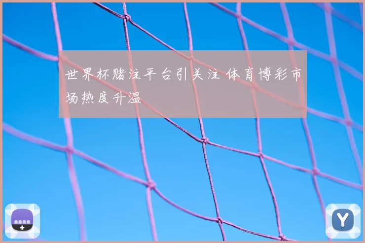 世界杯赌注平台引关注 体育博彩市场热度升温