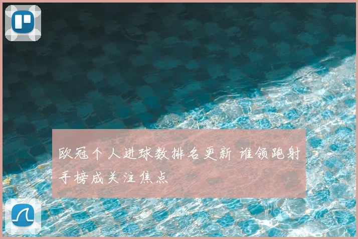 欧冠个人进球数排名更新 谁领跑射手榜成关注焦点