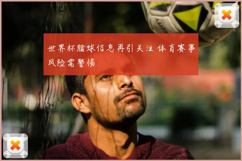 世界杯赌球信息再引关注 体育赛事风险需警惕