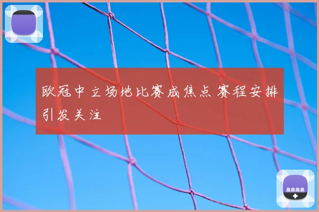 欧冠中立场地比赛成焦点 赛程安排引发关注